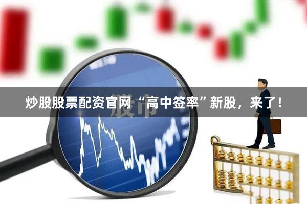 炒股股票配资官网 “高中签率”新股，来了！