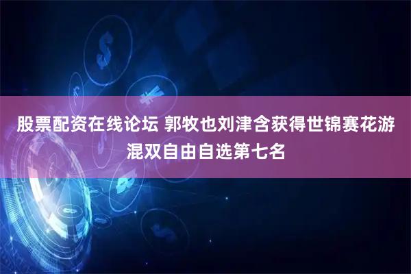 股票配资在线论坛 郭牧也刘津含获得世锦赛花游混双自由自选第七名