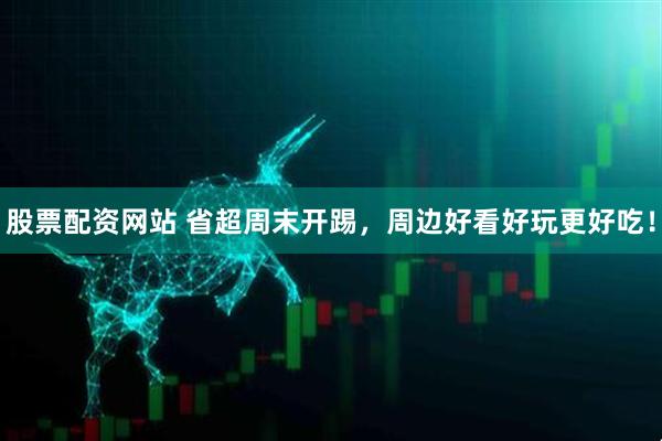 股票配资网站 省超周末开踢，周边好看好玩更好吃！