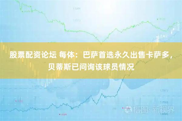 股票配资论坛 每体：巴萨首选永久出售卡萨多，贝蒂斯已问询该球员情况
