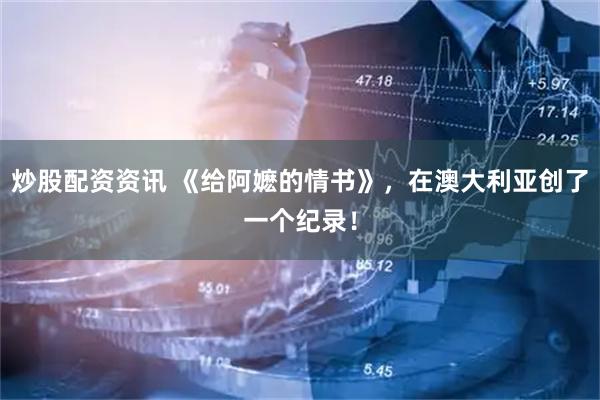 炒股配资资讯 《给阿嬷的情书》，在澳大利亚创了一个纪录！